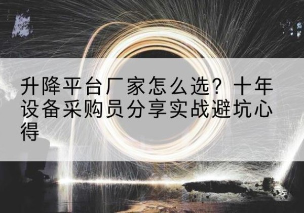 蓟州区升降平台厂家-怎么选？十年设备采购员分享实战避坑心得