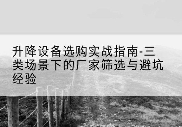 蓟州区移动式升降机厂家推荐-升降设备选购实战指南-三类场景下的厂家筛选与避坑经验