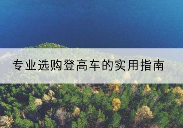 蓟州区电动登高车厂家推荐-专业选购登高车的实用指南