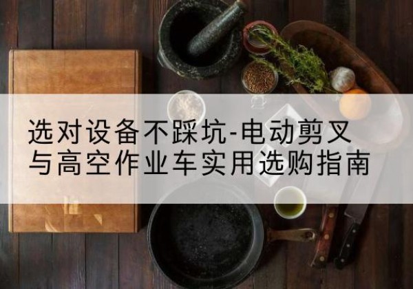 蓟州区电动剪叉升降平台怎么选-选对设备不踩坑-电动剪叉与高空作业车实用选购指南