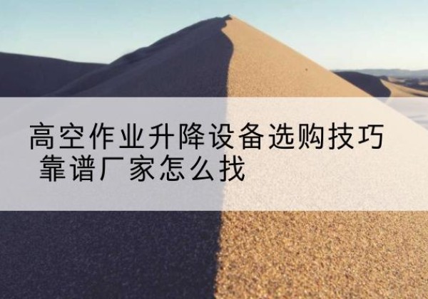 蓟州区电动升降平台厂家推荐-高空作业升降设备选购技巧 靠谱厂家怎么找
